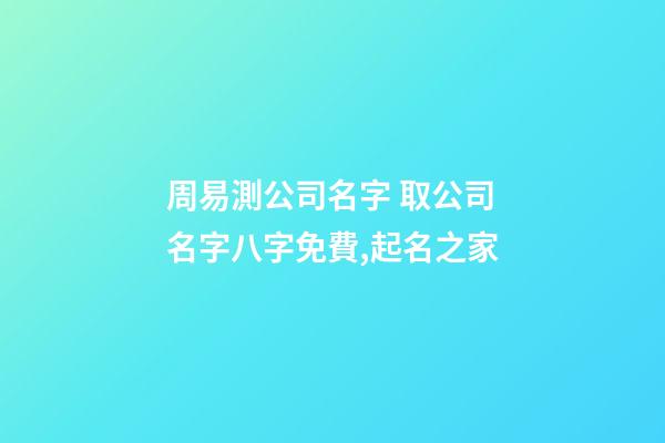 周易測公司名字 取公司名字八字免費,起名之家